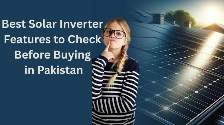Best Solar Inverter Features to Check Before Buying in Pakistan